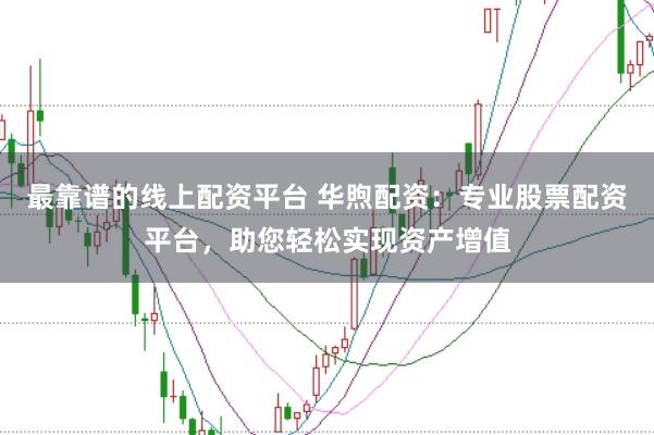 最靠谱的线上配资平台 华煦配资：专业股票配资平台，助您轻松实现资产增值