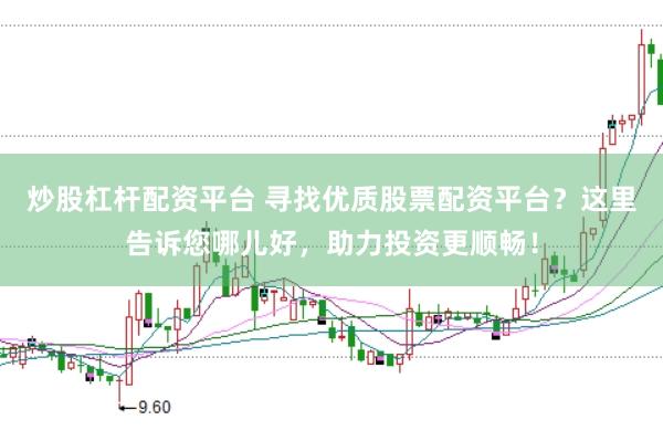 炒股杠杆配资平台 寻找优质股票配资平台？这里告诉您哪儿好，助力投资更顺畅！