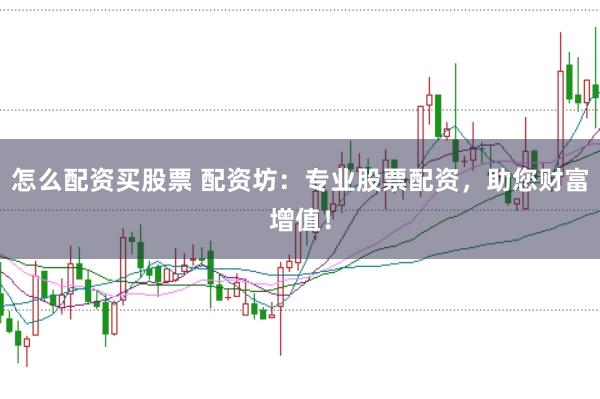 怎么配资买股票 配资坊：专业股票配资，助您财富增值！