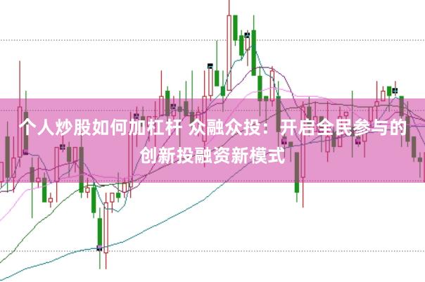 个人炒股如何加杠杆 众融众投：开启全民参与的创新投融资新模式