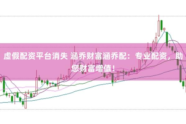 虚假配资平台消失 涵乔财富涵乔配：专业配资，助您财富增值！