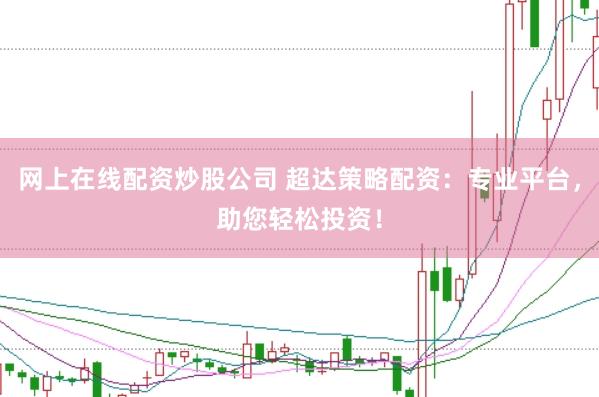 网上在线配资炒股公司 超达策略配资：专业平台，助您轻松投资！