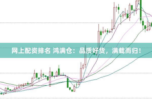 网上配资排名 鸿满仓：品质好货，满载而归！