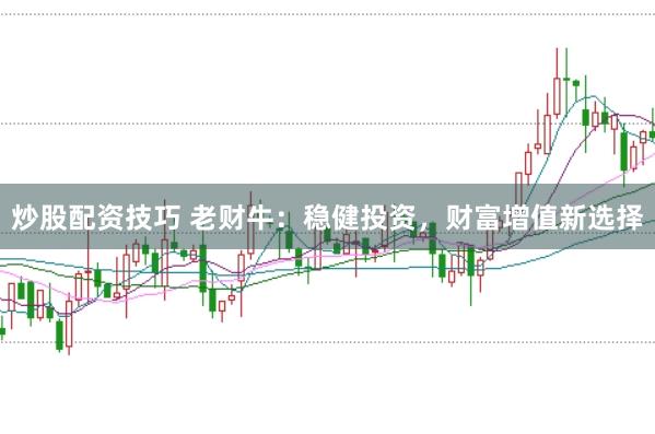 炒股配资技巧 老财牛：稳健投资，财富增值新选择