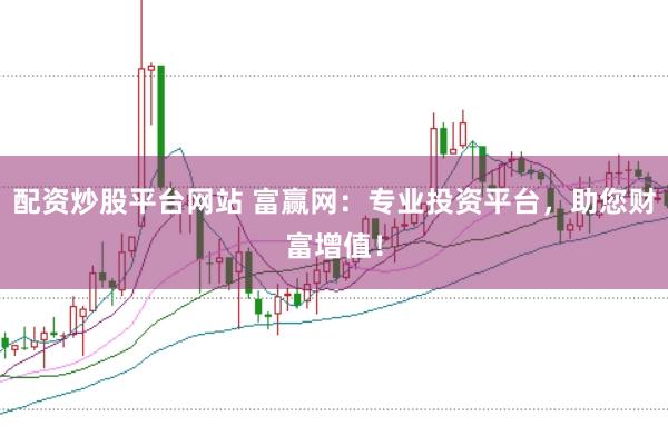 配资炒股平台网站 富赢网：专业投资平台，助您财富增值！