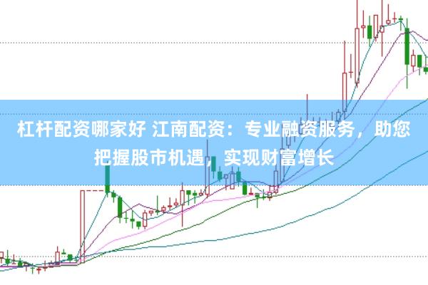 杠杆配资哪家好 江南配资：专业融资服务，助您把握股市机遇，实现财富增长