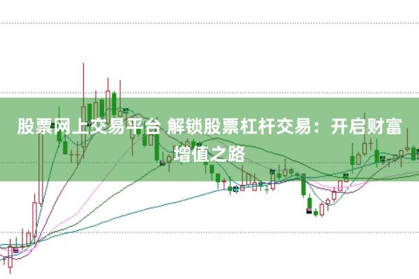 股票网上交易平台 解锁股票杠杆交易：开启财富增值之路