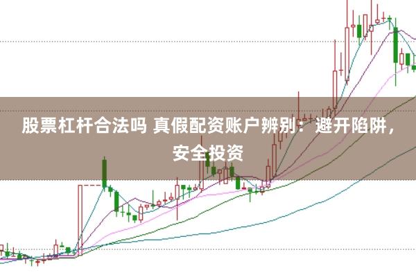 股票杠杆合法吗 真假配资账户辨别：避开陷阱，安全投资