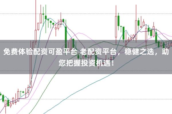 免费体验配资可盈平台 老配资平台，稳健之选，助您把握投资机遇！