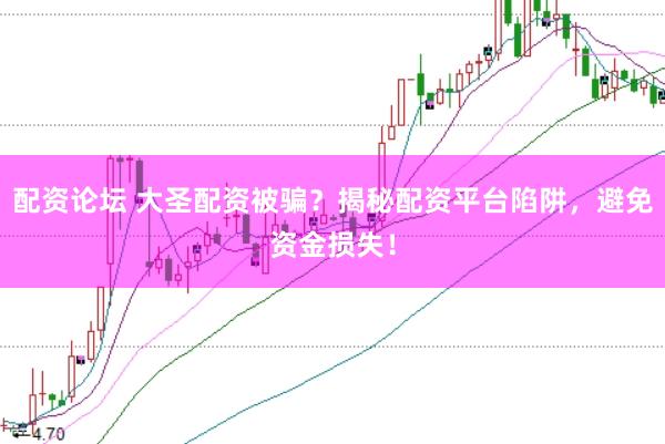 配资论坛 大圣配资被骗？揭秘配资平台陷阱，避免资金损失！