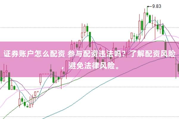 证券账户怎么配资 参与配资违法吗？了解配资风险，避免法律风险。
