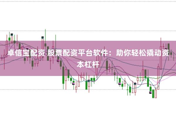 卓信宝配资 股票配资平台软件：助你轻松撬动资本杠杆
