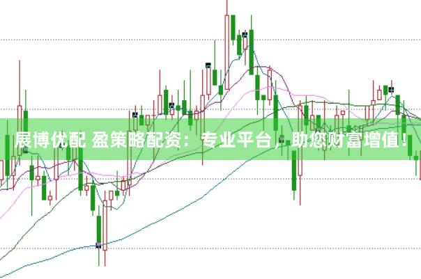 展博优配 盈策略配资：专业平台，助您财富增值！