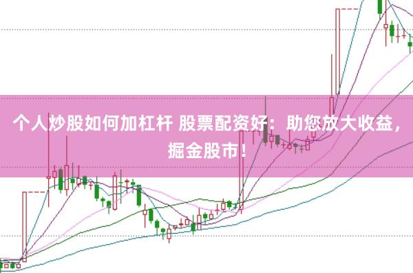 个人炒股如何加杠杆 股票配资好：助您放大收益，掘金股市！