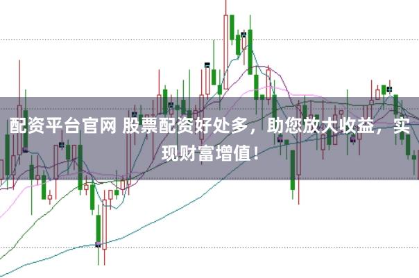 配资平台官网 股票配资好处多，助您放大收益，实现财富增值！