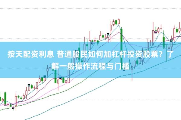 按天配资利息 普通股民如何加杠杆投资股票？了解一般操作流程与门槛
