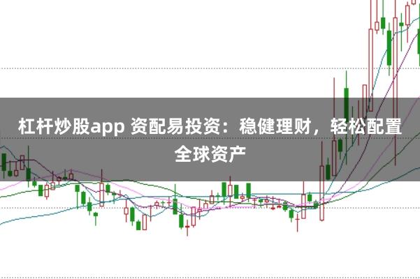 杠杆炒股app 资配易投资：稳健理财，轻松配置全球资产