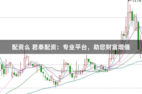 配资么 君泰配资：专业平台，助您财富增值