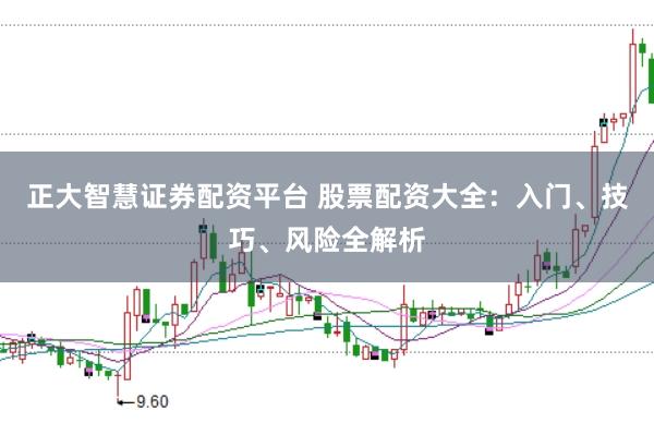 正大智慧证券配资平台 股票配资大全：入门、技巧、风险全解析