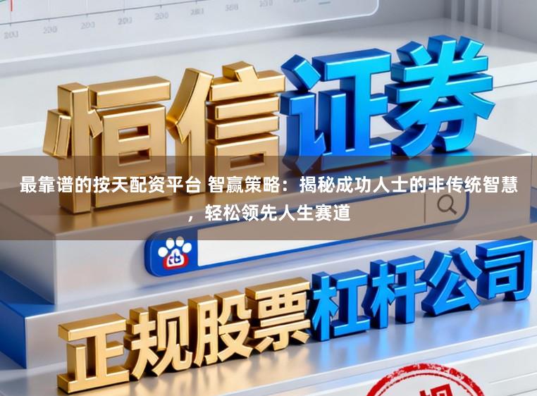 最靠谱的按天配资平台 智赢策略：揭秘成功人士的非传统智慧，轻松领先人生赛道