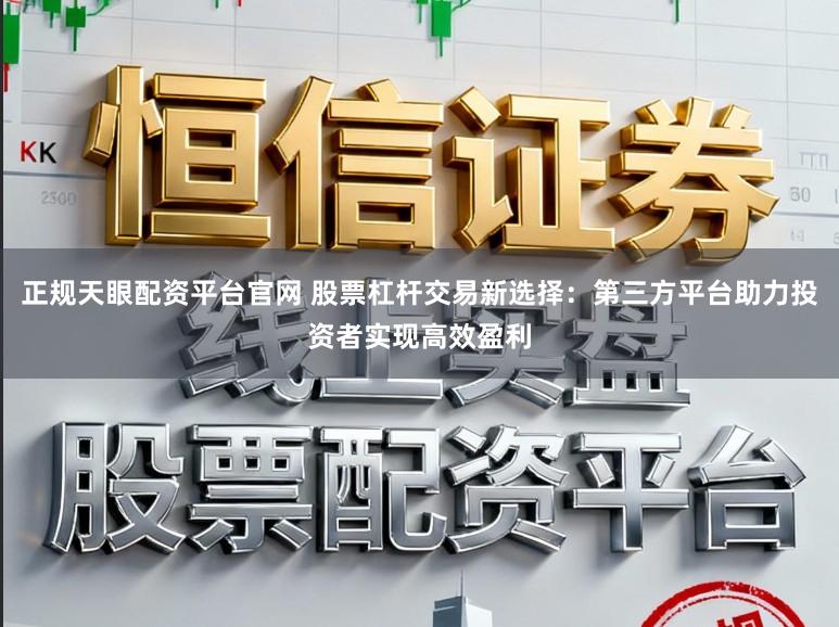 正规天眼配资平台官网 股票杠杆交易新选择：第三方平台助力投资者实现高效盈利