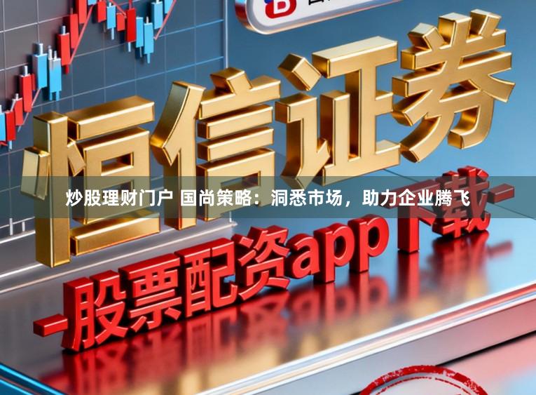 炒股理财门户 国尚策略：洞悉市场，助力企业腾飞