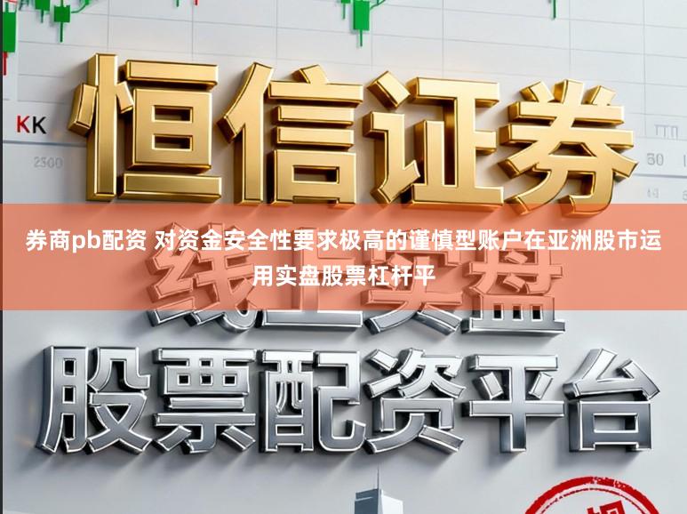 券商pb配资 对资金安全性要求极高的谨慎型账户在亚洲股市运用实盘股票杠杆平