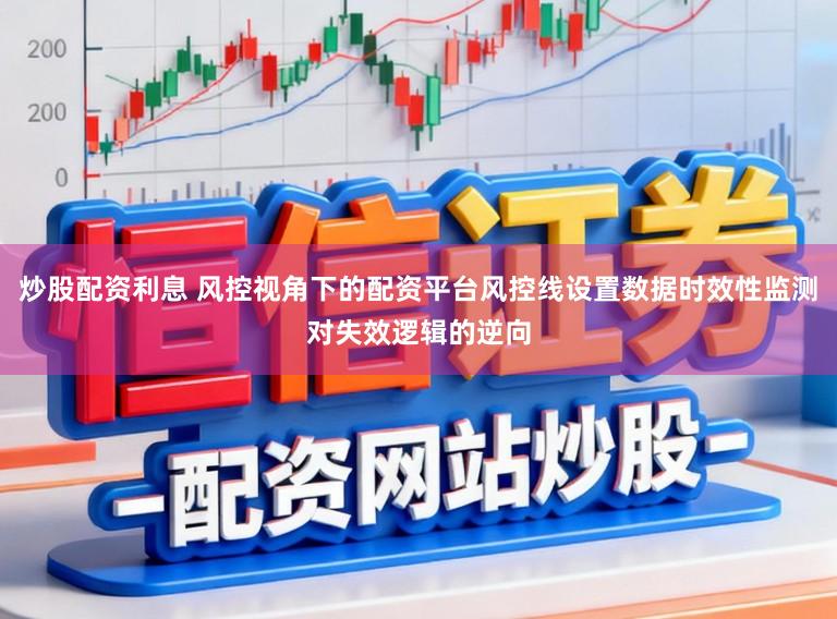 炒股配资利息 风控视角下的配资平台风控线设置数据时效性监测对失效逻辑的逆向