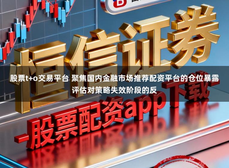 股票t+o交易平台 聚焦国内金融市场推荐配资平台的仓位暴露评估对策略失效阶段的反