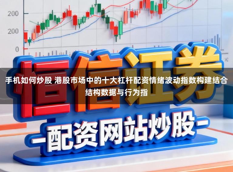 手机如何炒股 港股市场中的十大杠杆配资情绪波动指数构建结合结构数据与行为指
