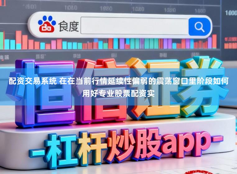 配资交易系统 在在当前行情延续性偏弱的震荡窗口里阶段如何用好专业股票配资实