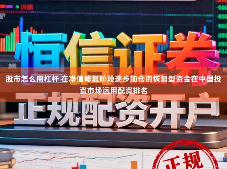 股市怎么用杠杆 在净值修复阶段逐步加仓的恢复型资金在中国投资市场运用配资排名