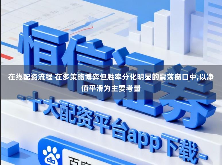 在线配资流程 在多策略博弈但胜率分化明显的震荡窗口中,以净值平滑为主要考量