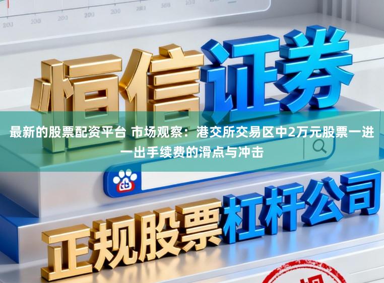 最新的股票配资平台 市场观察：港交所交易区中2万元股票一进一出手续费的滑点与冲击