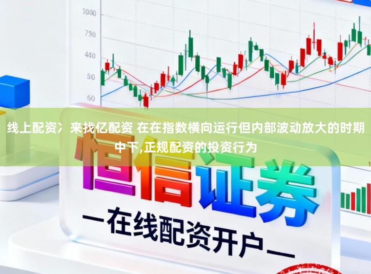 线上配资冫来找亿配资 在在指数横向运行但内部波动放大的时期中下,正规配资的投资行为