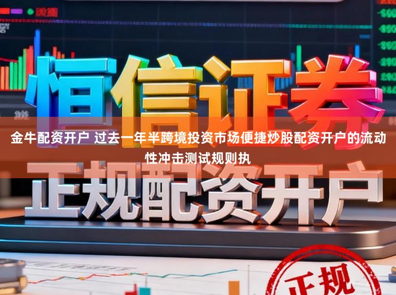 金牛配资开户 过去一年半跨境投资市场便捷炒股配资开户的流动性冲击测试规则执