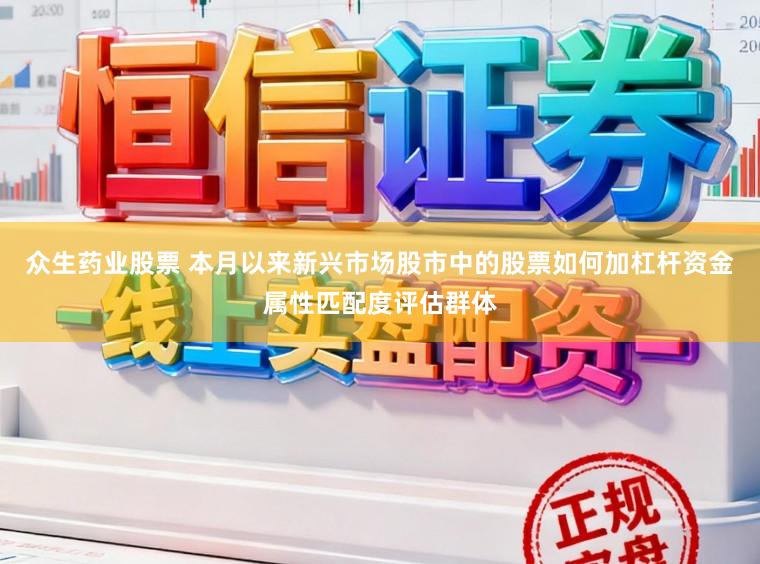 众生药业股票 本月以来新兴市场股市中的股票如何加杠杆资金属性匹配度评估群体