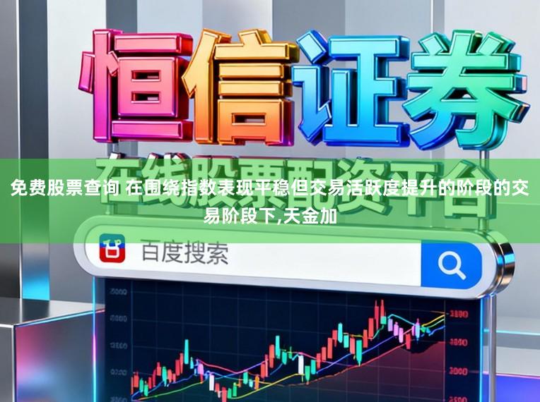 免费股票查询 在围绕指数表现平稳但交易活跃度提升的阶段的交易阶段下,天金加