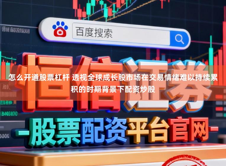 怎么开通股票杠杆 透视全球成长股市场在交易情绪难以持续累积的时期背景下配资炒股