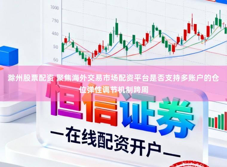 滁州股票配资 聚焦海外交易市场配资平台是否支持多账户的仓位弹性调节机制跨周
