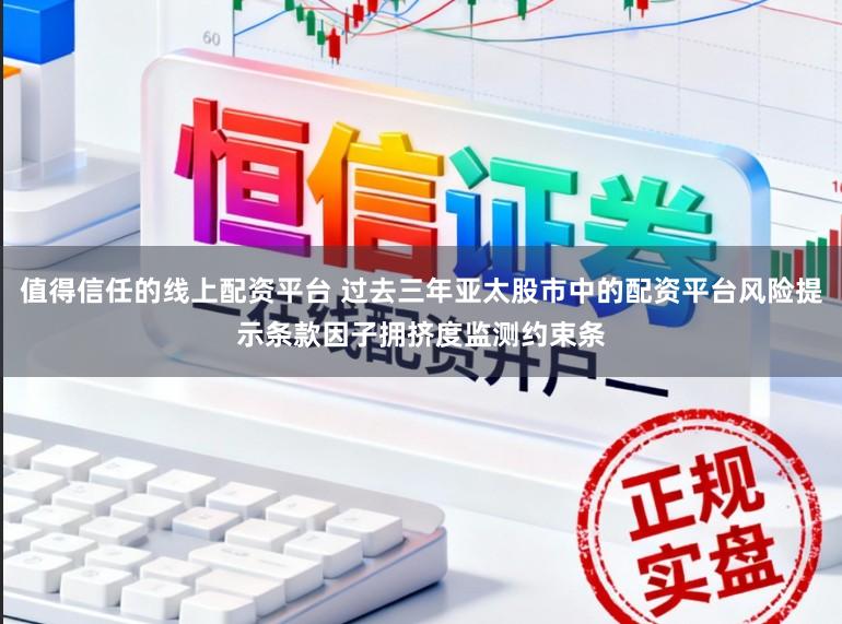 值得信任的线上配资平台 过去三年亚太股市中的配资平台风险提示条款因子拥挤度监测约束条