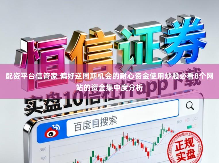 配资平台信管家 偏好逆周期机会的耐心资金使用炒股必看8个网站的资金集中度分析