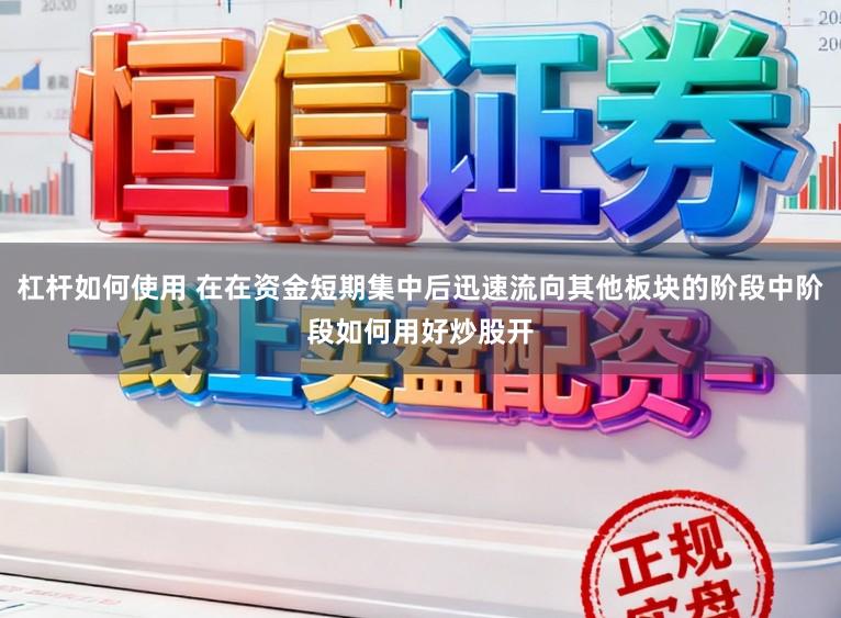 杠杆如何使用 在在资金短期集中后迅速流向其他板块的阶段中阶段如何用好炒股开