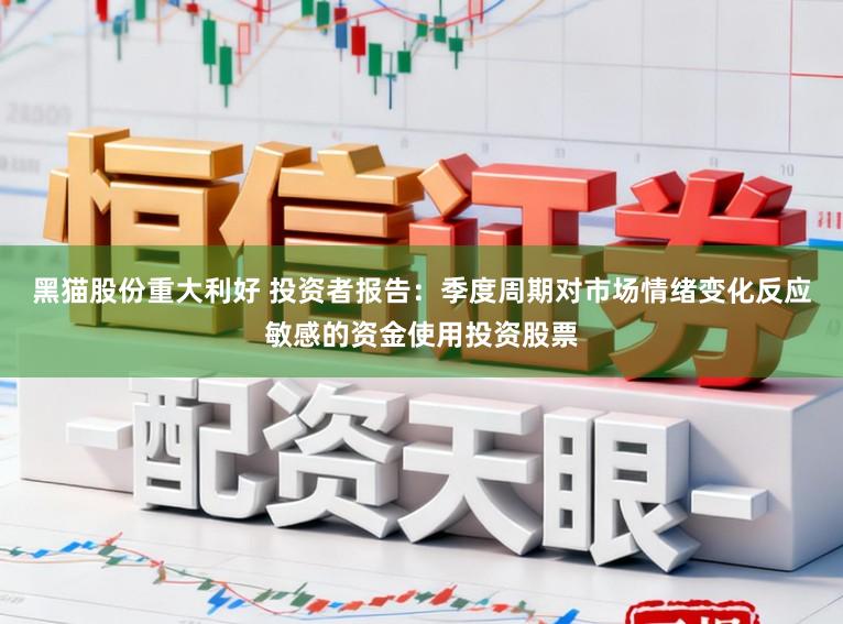 黑猫股份重大利好 投资者报告：季度周期对市场情绪变化反应敏感的资金使用投资股票