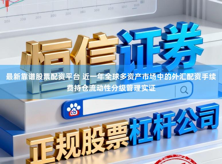 最新靠谱股票配资平台 近一年全球多资产市场中的外汇配资手续费持仓流动性分级管理实证