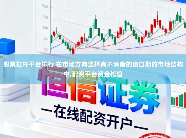 股票杠杆平台排行 在市场方向选择尚不清晰的窗口期的市场结构中,配资平台资金托管