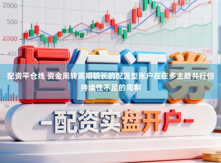配资平仓线 资金周转周期较长的配置型账户在在多主题并行但持续性不足的周期
