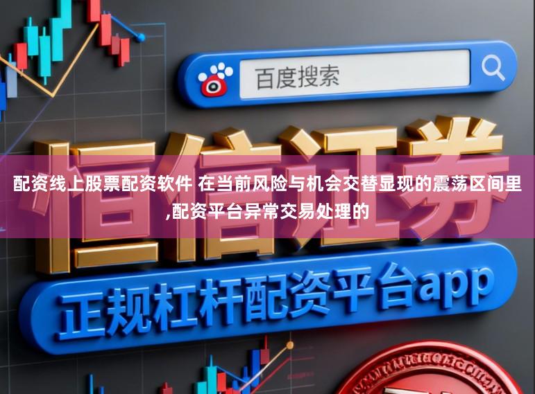 配资线上股票配资软件 在当前风险与机会交替显现的震荡区间里,配资平台异常交易处理的