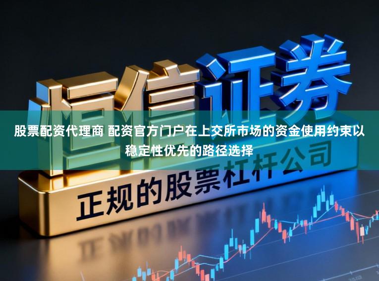 股票配资代理商 配资官方门户在上交所市场的资金使用约束以稳定性优先的路径选择