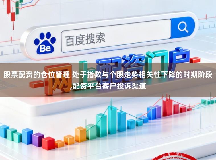 股票配资的仓位管理 处于指数与个股走势相关性下降的时期阶段,配资平台客户投诉渠道